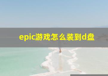 epic游戏怎么装到d盘