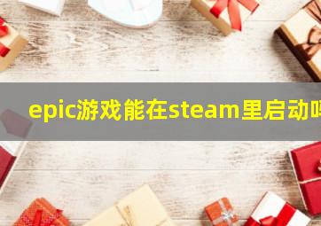 epic游戏能在steam里启动吗