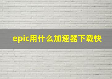 epic用什么加速器下载快