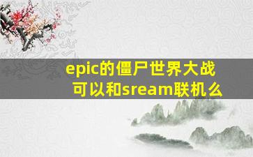 epic的僵尸世界大战可以和sream联机么