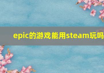 epic的游戏能用steam玩吗