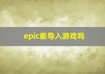 epic能导入游戏吗