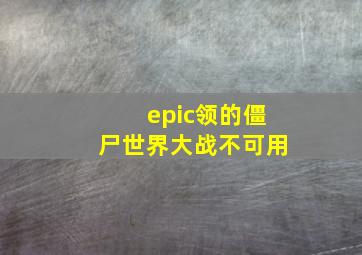 epic领的僵尸世界大战不可用