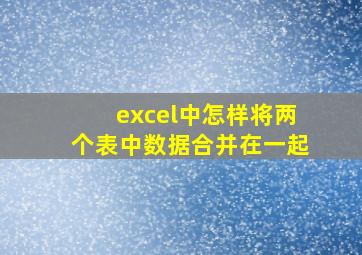 excel中怎样将两个表中数据合并在一起