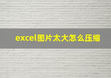 excel图片太大怎么压缩