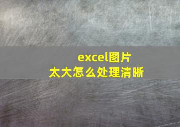 excel图片太大怎么处理清晰