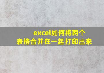 excel如何将两个表格合并在一起打印出来