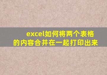 excel如何将两个表格的内容合并在一起打印出来