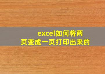 excel如何将两页变成一页打印出来的