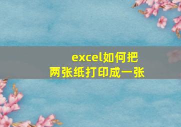 excel如何把两张纸打印成一张