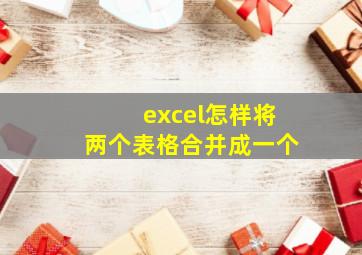 excel怎样将两个表格合并成一个