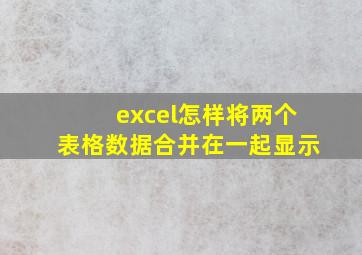 excel怎样将两个表格数据合并在一起显示