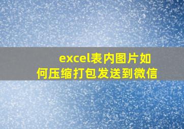 excel表内图片如何压缩打包发送到微信