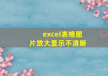 excel表格图片放大显示不清晰