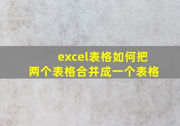 excel表格如何把两个表格合并成一个表格