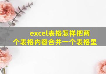 excel表格怎样把两个表格内容合并一个表格里