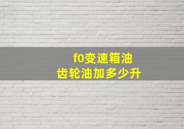 f0变速箱油齿轮油加多少升