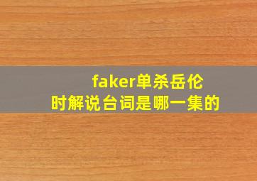 faker单杀岳伦时解说台词是哪一集的