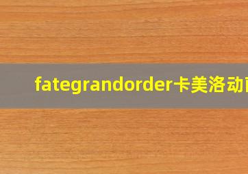 fategrandorder卡美洛动画