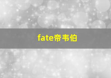 fate帝韦伯