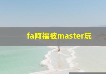 fa阿福被master玩