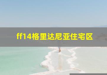 ff14格里达尼亚住宅区