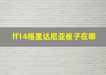 ff14格里达尼亚板子在哪