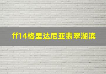 ff14格里达尼亚翡翠湖滨