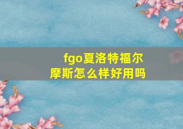 fgo夏洛特福尔摩斯怎么样好用吗