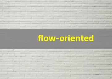 flow-oriented