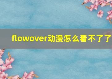 flowover动漫怎么看不了了