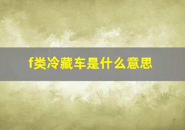 f类冷藏车是什么意思