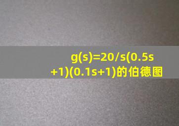 g(s)=20/s(0.5s+1)(0.1s+1)的伯德图