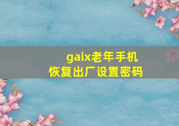 gaix老年手机恢复出厂设置密码