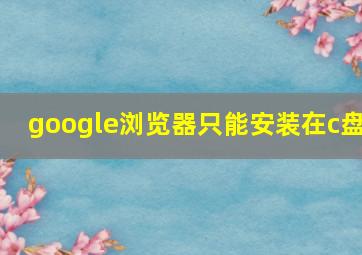 google浏览器只能安装在c盘