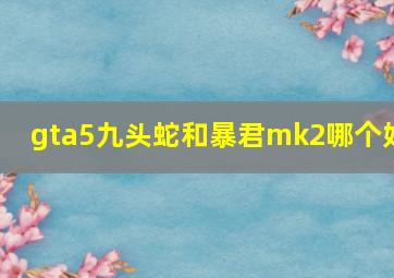 gta5九头蛇和暴君mk2哪个好