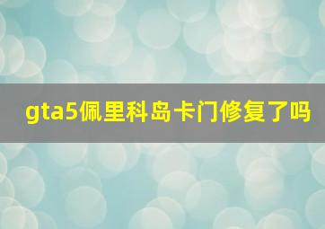 gta5佩里科岛卡门修复了吗