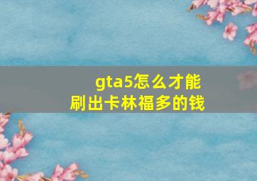 gta5怎么才能刷出卡林福多的钱