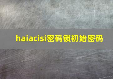 haiacisi密码锁初始密码