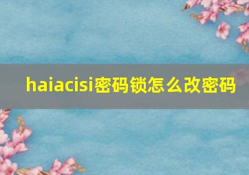 haiacisi密码锁怎么改密码