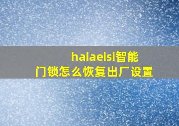 haiaeisi智能门锁怎么恢复出厂设置