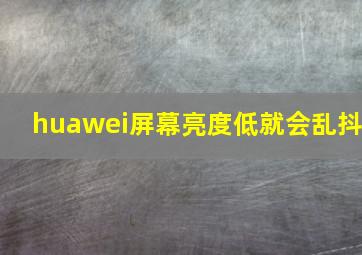 huawei屏幕亮度低就会乱抖