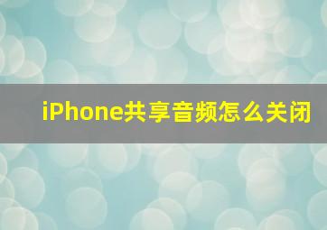 iPhone共享音频怎么关闭