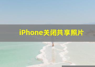 iPhone关闭共享照片