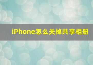 iPhone怎么关掉共享相册