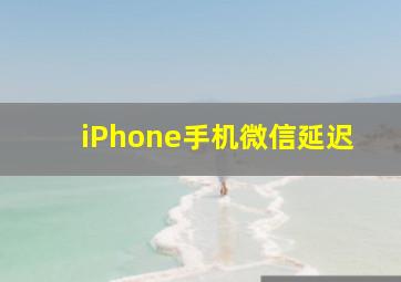 iPhone手机微信延迟