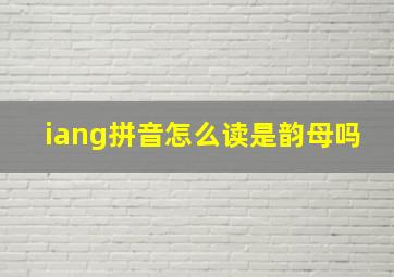 iang拼音怎么读是韵母吗