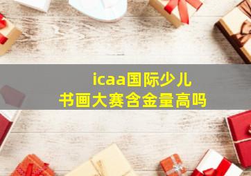 icaa国际少儿书画大赛含金量高吗