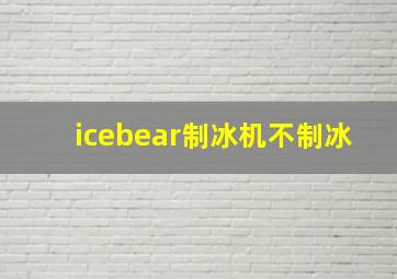 icebear制冰机不制冰