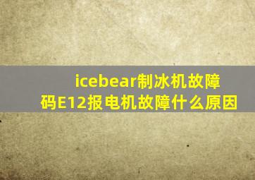 icebear制冰机故障码E12报电机故障什么原因